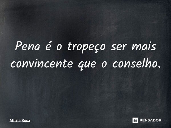 ⁠Pena é o tropeço ser mais convincente que o conselho.... Frase de Mirna Rosa.