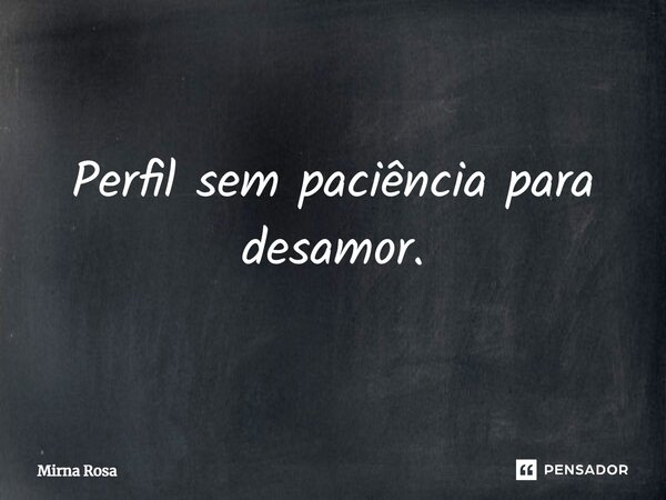 ⁠Perfil sem paciência para desamor.... Frase de Mirna Rosa.