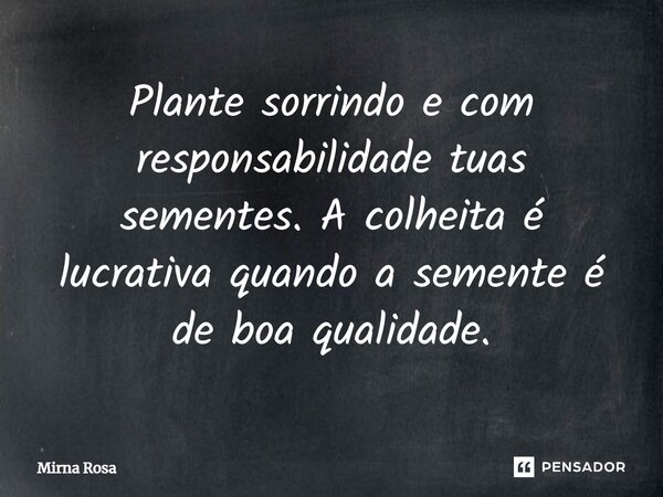 ⁠Plante sorrindo e com responsabilidade tuas sementes. A colheita é lucrativa quando a semente é de boa qualidade.... Frase de Mirna Rosa.