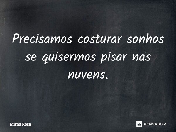 ⁠Precisamos costurar sonhos se quisermos pisar nas nuvens.... Frase de Mirna Rosa.