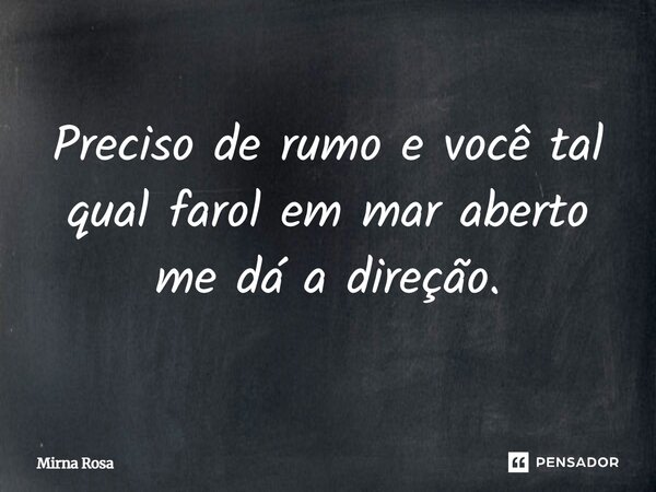 ⁠Preciso de rumo e você tal qual farol em mar aberto me dá a direção.... Frase de Mirna Rosa.