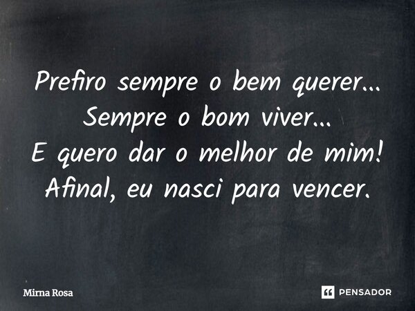 ⁠Prefiro sempre o bem querer... Sempre o bom viver... E quero dar o melhor de mim! Afinal, eu nasci para vencer.... Frase de Mirna Rosa.