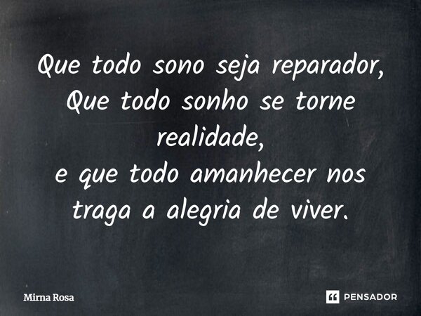 Q⁠ue todo sono seja reparador, Que todo sonho se torne realidade, e que todo amanhecer nos traga a alegria de viver.... Frase de Mirna Rosa.