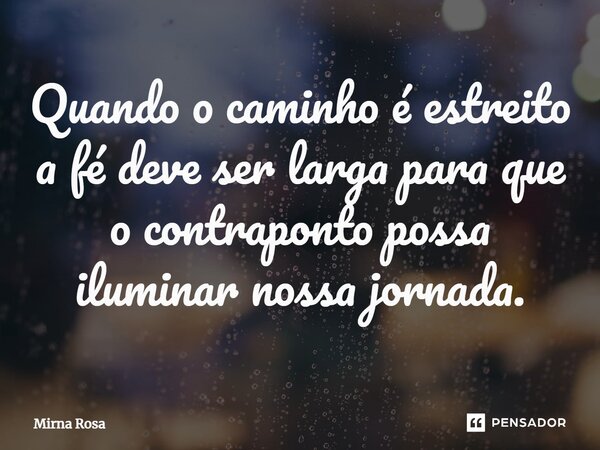 ⁠Quando o caminho é estreito a fé deve ser larga para que o contraponto possa iluminar nossa jornada.... Frase de Mirna Rosa.