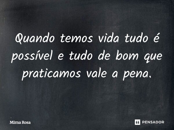⁠Quando temos vida tudo é possível e tudo de bom que praticamos vale a pena.... Frase de Mirna Rosa.
