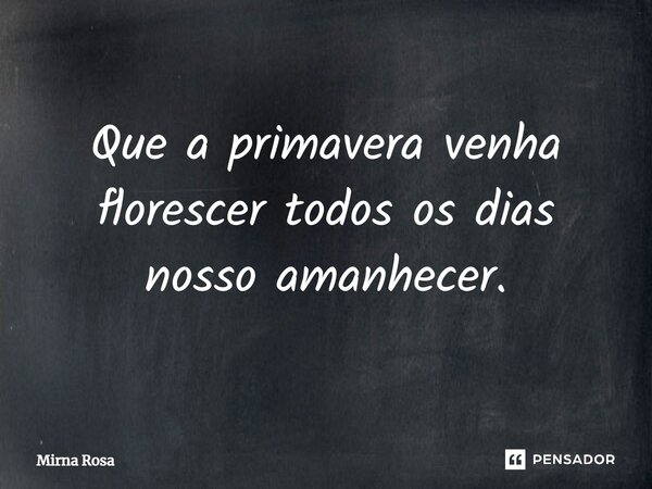 ⁠Que a primavera venha florescer todos os dias nosso amanhecer.... Frase de Mirna Rosa.