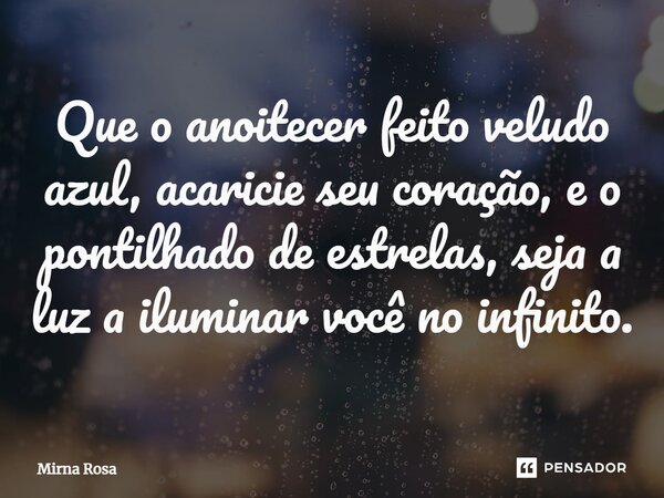 Que o anoitecer feito veludo azul, acaricie seu coração, e o pontilhado de estrelas, seja a luz a iluminar você no infinito.... Frase de Mirna Rosa.