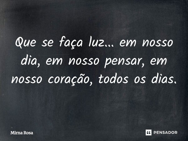 ⁠Que se faça luz... em nosso dia, em nosso pensar, em nosso coração, todos os dias.... Frase de Mirna Rosa.