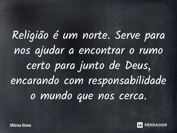 ⁠Religião é um norte. Serve para nos ajudar a encontrar o rumo certo para junto de Deus, encarando com responsabilidade o mundo que nos cerca.... Frase de Mirna Rosa.