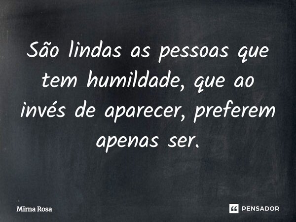 ⁠São lindas as pessoas que tem humildade, que ao invés de aparecer, preferem apenas ser.... Frase de Mirna Rosa.