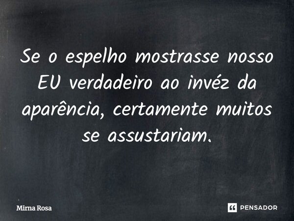 ⁠Se o espelho mostrasse nosso EU verdadeiro ao invéz da aparência, certamente muitos se assustariam.... Frase de Mirna Rosa.