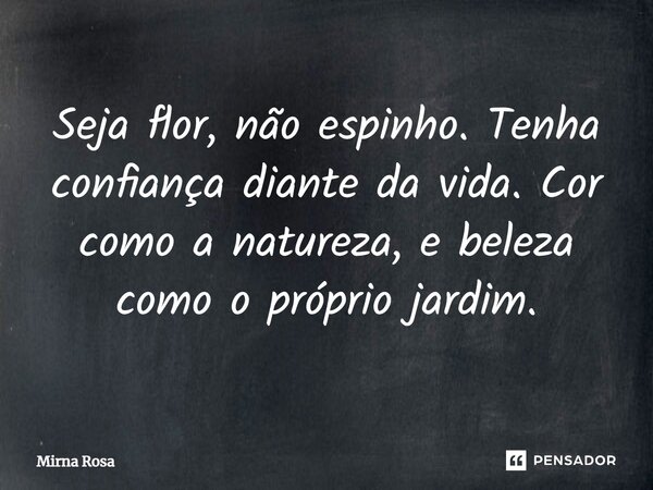 ⁠Seja flor, não espinho. Tenha confiança diante da vida. Cor como a natureza, e beleza como o próprio jardim.... Frase de Mirna Rosa.