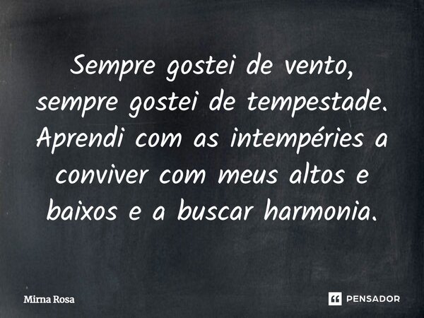 ⁠Sempre gostei de vento, sempre gostei de tempestade. Aprendi com as intempéries a conviver com meus altos e baixos e a buscar harmonia.... Frase de Mirna Rosa.
