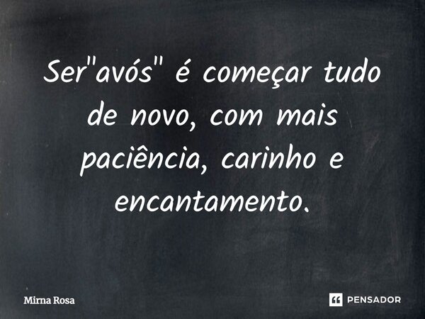 ⁠Ser "avós" é começar tudo de novo, com mais paciência, carinho e encantamento.... Frase de Mirna Rosa.