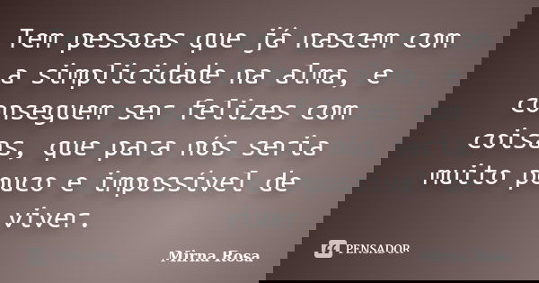 Tem pessoas que já nascem com a simplicidade na alma, e conseguem ser felizes com coisas, que para nós seria muito pouco e impossível de viver.... Frase de Mirna Rosa.
