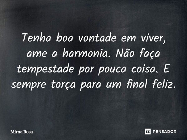 ⁠Tenha boa vontade em viver, ame a harmonia. Não faça tempestade por pouca coisa. E sempre torça para um final feliz.... Frase de Mirna Rosa.
