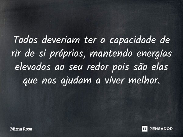 ⁠Todos deveriam ter a capacidade de rir de si próprios, mantendo energias elevadas ao seu redor pois são elas que nos ajudam a viver melhor.... Frase de Mirna Rosa.