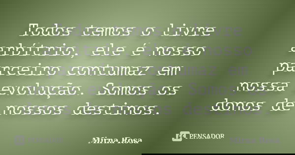 Todos temos o livre arbítrio, ele é nosso parceiro contumaz em nossa evolução. Somos os donos de nossos destinos.... Frase de Mirna Rosa.
