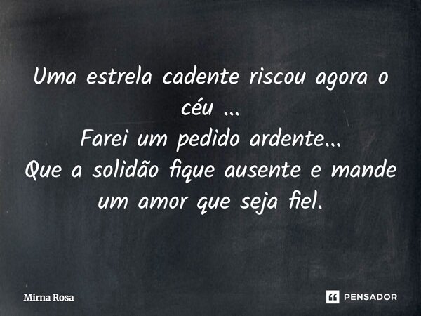 ⁠Uma estrela cadente riscou agora o céu ... Farei um pedido ardente... Que a solidão fique ausente e mande um amor que seja fiel.... Frase de Mirna Rosa.