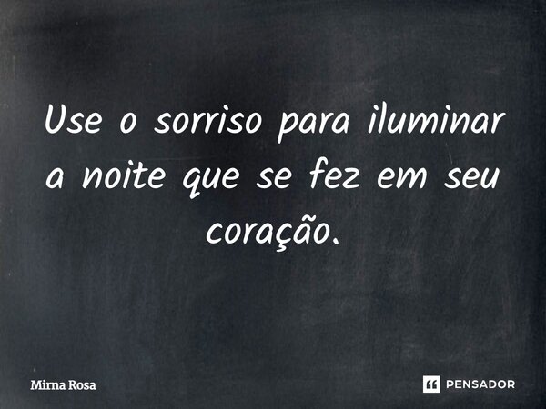 ⁠Use o sorriso para iluminar a noite que se fez em seu coração.... Frase de Mirna Rosa.