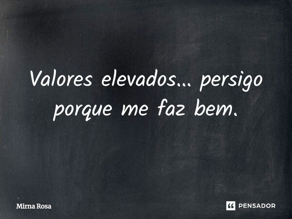 ⁠Valores elevados... persigo porque me faz bem.... Frase de Mirna Rosa.