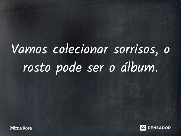 ⁠Vamos colecionar sorrisos, o rosto pode ser o álbum.... Frase de Mirna Rosa.