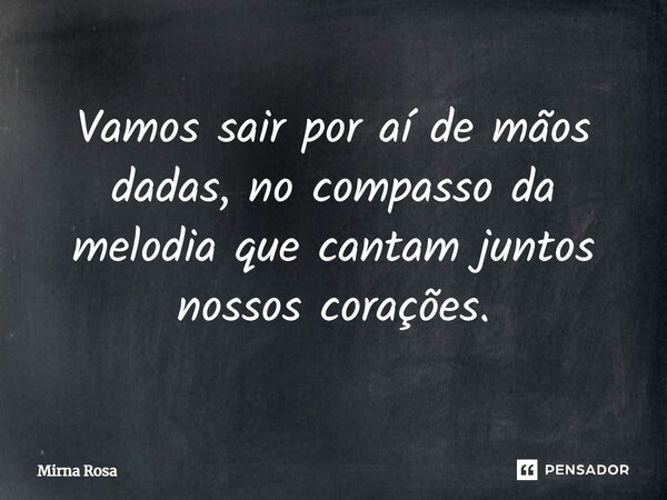 ⁠Vamos sair por aí de mãos dadas, no compasso da melodia que cantam juntos nossos corações.... Frase de Mirna Rosa.