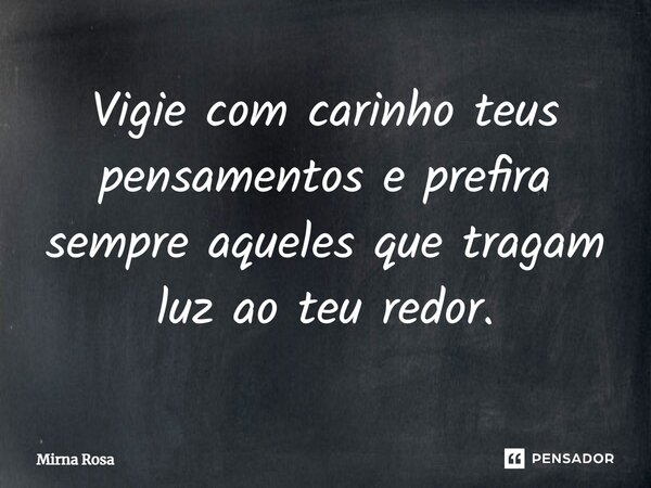 ⁠Vigie com carinho teus pensamentos e prefira sempre aqueles que tragam luz ao teu redor.... Frase de Mirna Rosa.