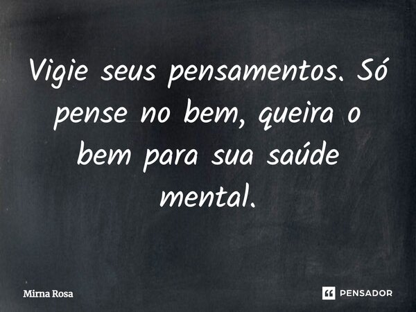 ⁠Vigie seus pensamentos. Só pense no bem, queira o bem para sua saúde mental.... Frase de Mirna Rosa.