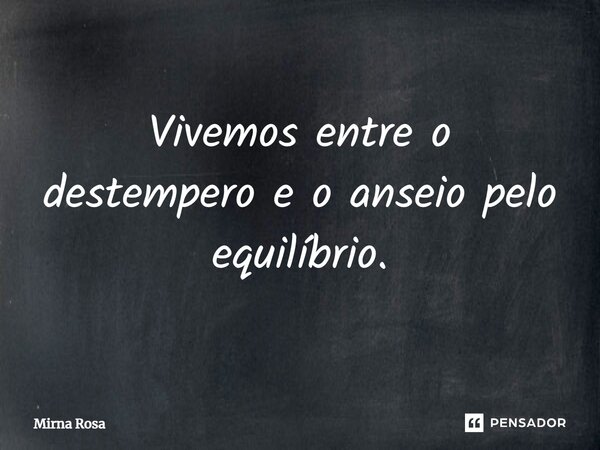 ⁠Vivemos entre o destempero e o anseio pelo equilíbrio.... Frase de Mirna Rosa.