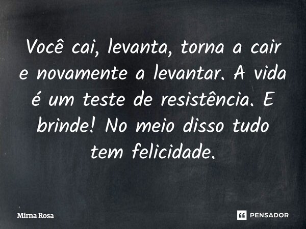 ⁠Você cai, levanta, torna a cair e novamente a levantar. A vida é um teste de resistência. E brinde! No meio disso tudo tem felicidade.... Frase de Mirna Rosa.