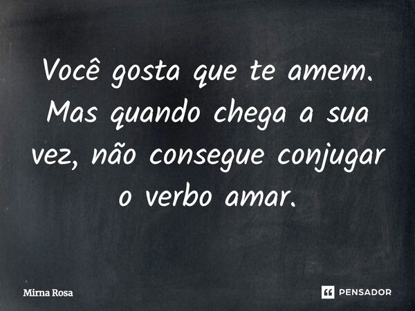 ⁠Você gosta que te amem. Mas quando chega a sua vez, não consegue conjugar o verbo amar.... Frase de Mirna Rosa.