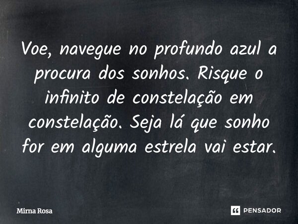 ⁠Voe, navegue no profundo azul a procura dos sonhos. Risque o infinito de constelação em constelação. Seja lá que sonho for em alguma estrela vai estar.... Frase de Mirna Rosa.