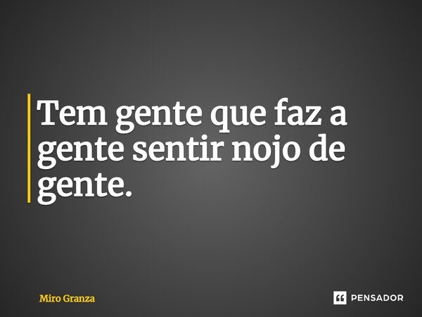⁠Tem gente que faz a gente sentir nojo de gente.... Frase de Miro Granza.