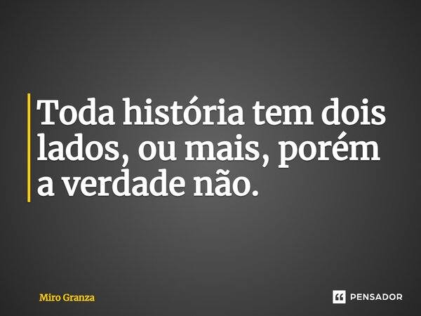 Toda história tem dois lados, ⁠ou mais, porém a verdade não.... Frase de Miro Granza.