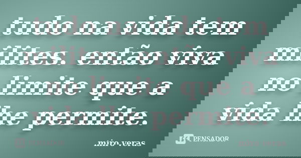 tudo na vida tem milites. então viva no limite que a vida lhe permite.... Frase de miro veras.
