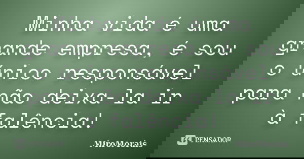 Minha vida é uma grande empresa, é sou o único responsável para não deixa-la ir à falência!... Frase de MiroMorais.