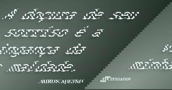 A doçura de seu sorriso é a vingança da minha maldade.... Frase de MIRON AQUINO.