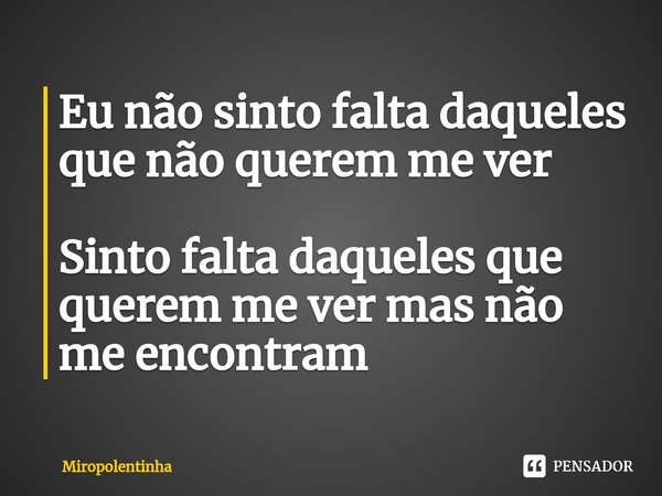 ⁠Eu não sinto falta daqueles que não querem me ver Sinto falta daqueles que querem me ver mas não me encontram... Frase de Miropolentinha.