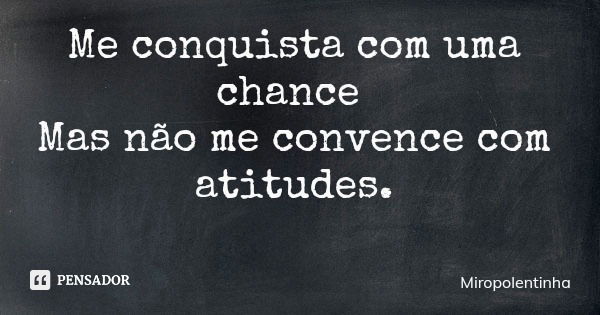 Me conquista com uma chance Mas não me convence com atitudes.... Frase de Miropolentinha.