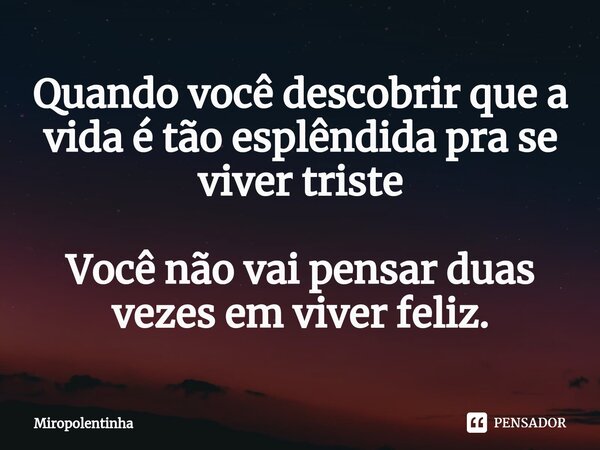 ⁠Quando você descobrir que a vida é tão esplêndida pra se viver triste Você não vai pensar duas vezes em viver feliz.... Frase de Miropolentinha.