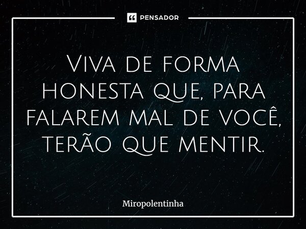 ⁠Viva de forma honesta que, para falarem mal de você, terão que mentir.... Frase de Miropolentinha.