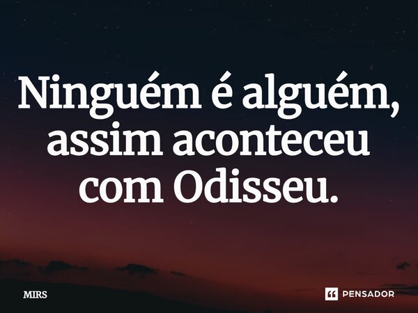 ⁠Ninguém é alguém, assim aconteceu com Odisseu.... Frase de MIRS.