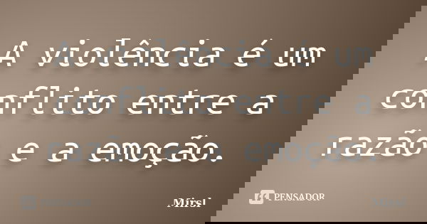 A violência é um conflito entre a razão e a emoção.... Frase de Mirsl.