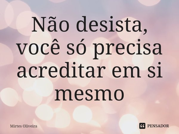 ⁠Não desista, você só precisa acreditar em si mesmo... Frase de Mirtes Oliveira.