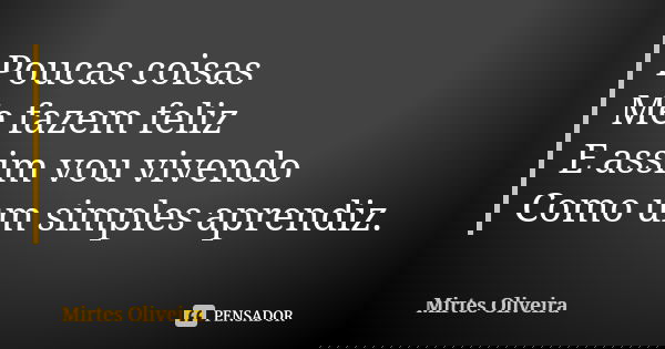 Poucas coisas Me fazem feliz
E assim vou vivendo Como um simples aprendiz.... Frase de Mirtes Oliveira.