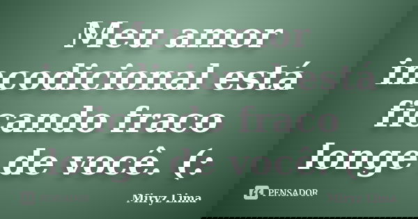 Meu amor incodicional está ficando fraco longe de você. (:... Frase de Miryz Lima.