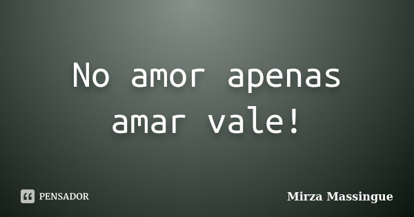 No amor apenas amar vale!... Frase de Mirza Massingue.