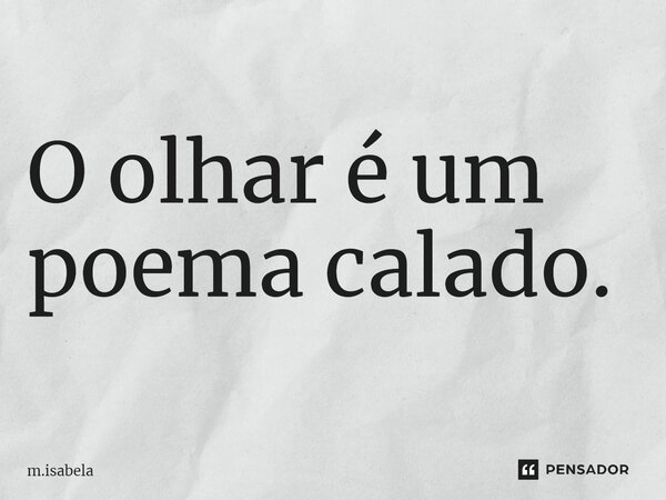 O olhar é um poema calado.... Frase de m.isabela.