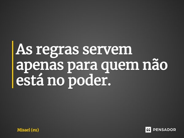 ⁠As regras servem apenas para quem não está no poder.... Frase de Misael (eu).